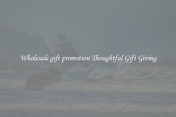 Wholesale gift promotion Thoughtful Gift Giving
