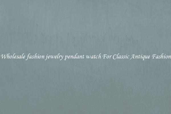 Wholesale fashion jewelry pendant watch For Classic Antique Fashion