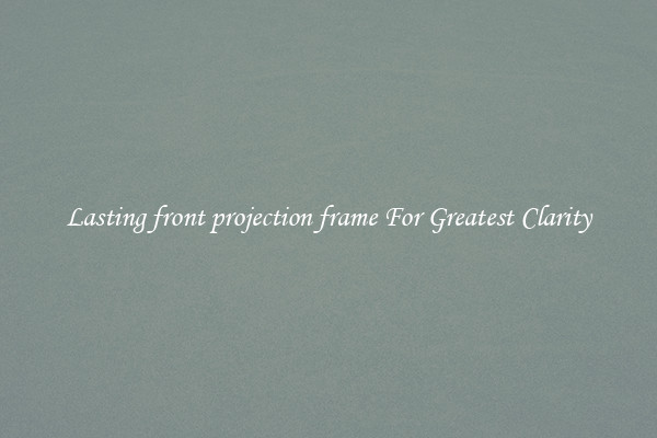 Lasting front projection frame For Greatest Clarity