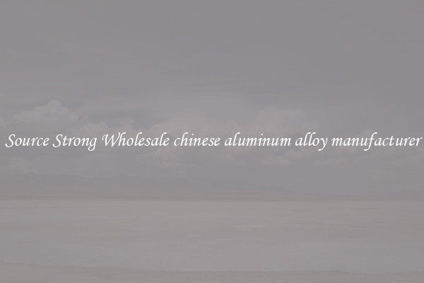Source Strong Wholesale chinese aluminum alloy manufacturer