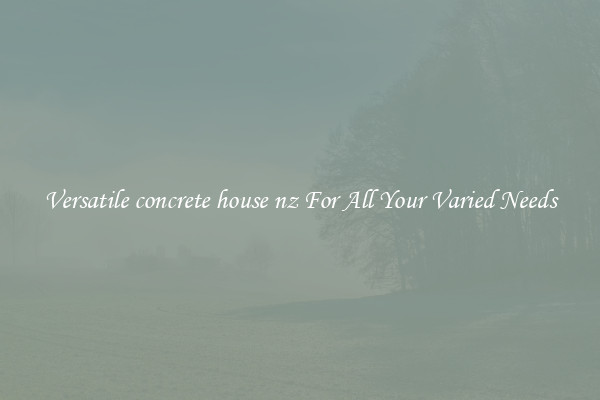 Versatile concrete house nz For All Your Varied Needs