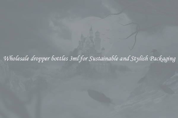 Wholesale dropper bottles 3ml for Sustainable and Stylish Packaging