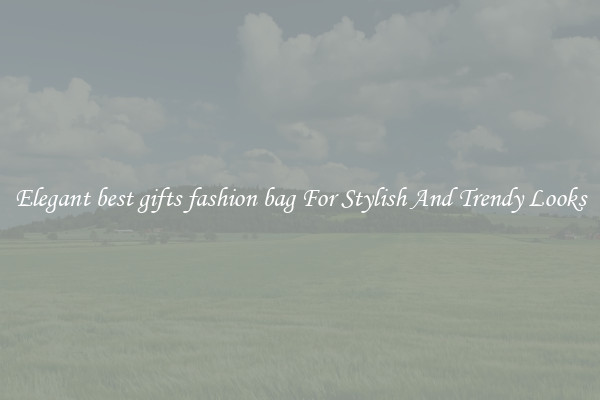 Elegant best gifts fashion bag For Stylish And Trendy Looks