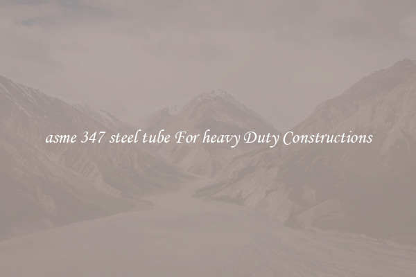 asme 347 steel tube For heavy Duty Constructions