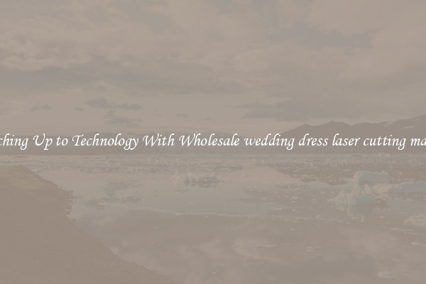 Matching Up to Technology With Wholesale wedding dress laser cutting machine