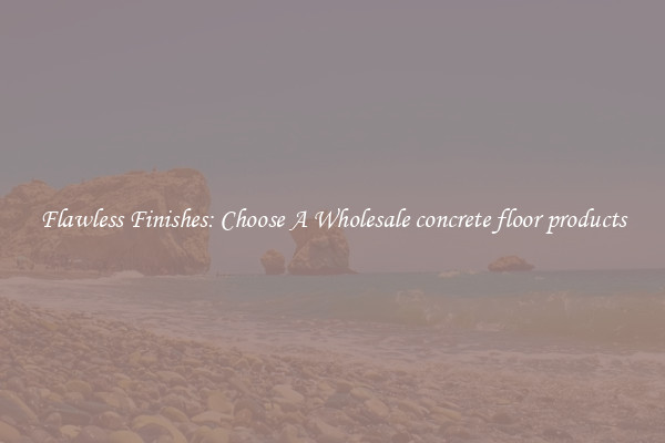  Flawless Finishes: Choose A Wholesale concrete floor products 