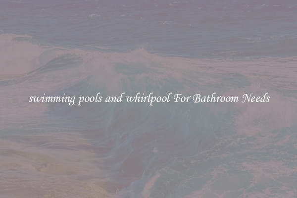 swimming pools and whirlpool For Bathroom Needs