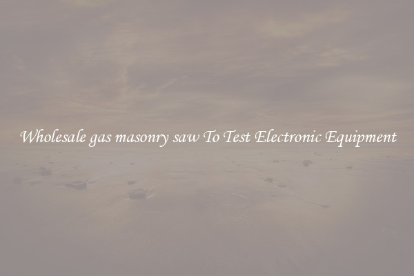 Wholesale gas masonry saw To Test Electronic Equipment