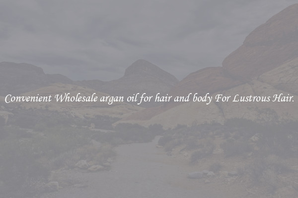 Convenient Wholesale argan oil for hair and body For Lustrous Hair.