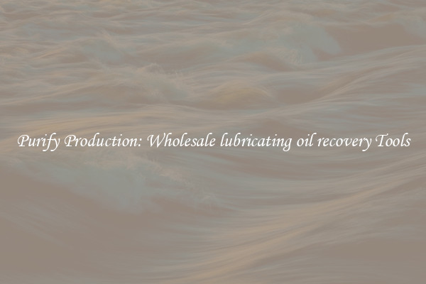 Purify Production: Wholesale lubricating oil recovery Tools