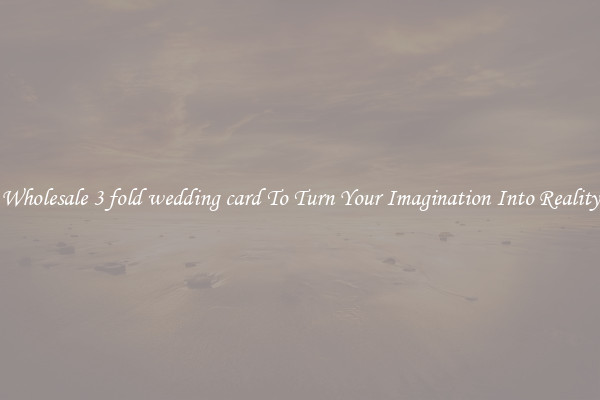 Wholesale 3 fold wedding card To Turn Your Imagination Into Reality