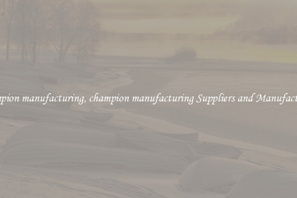 champion manufacturing, champion manufacturing Suppliers and Manufacturers