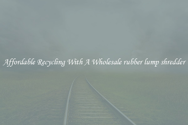 Affordable Recycling With A Wholesale rubber lump shredder