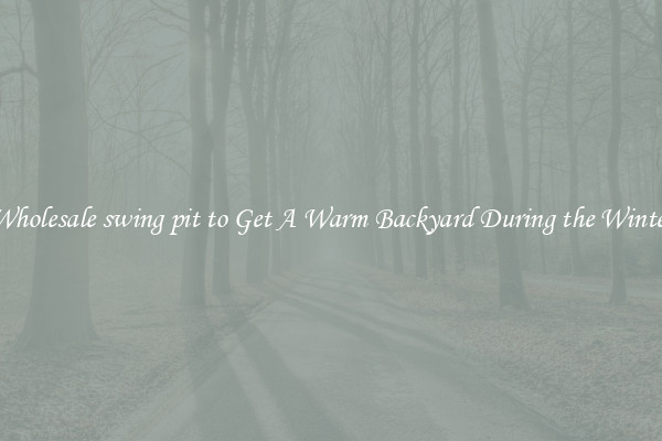 Wholesale swing pit to Get A Warm Backyard During the Winter