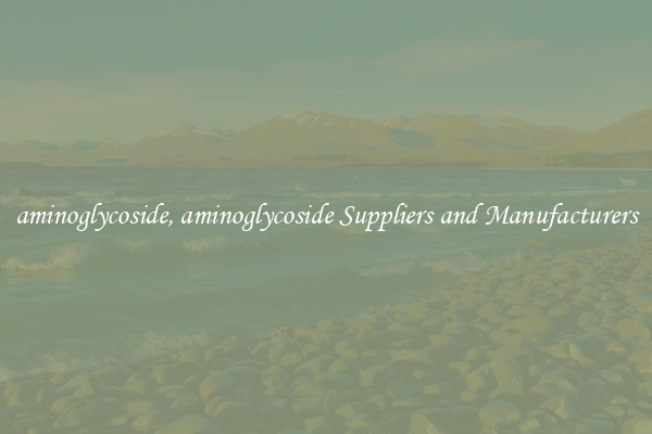 aminoglycoside, aminoglycoside Suppliers and Manufacturers