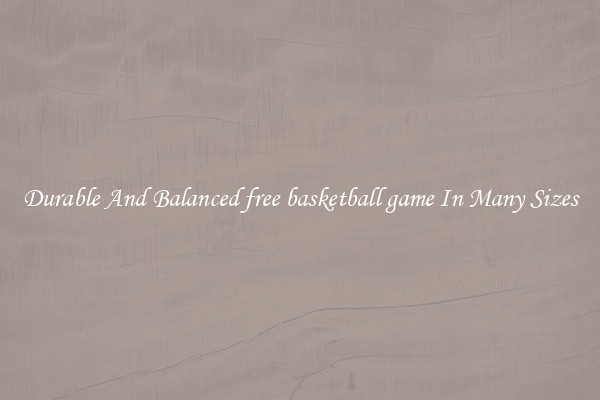 Durable And Balanced free basketball game In Many Sizes