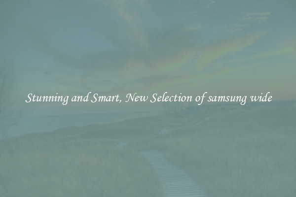 Stunning and Smart, New Selection of samsung wide