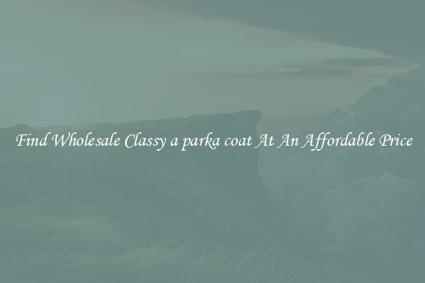 Find Wholesale Classy a parka coat At An Affordable Price