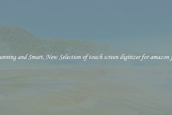 Stunning and Smart, New Selection of touch screen digitizer for amazon fire