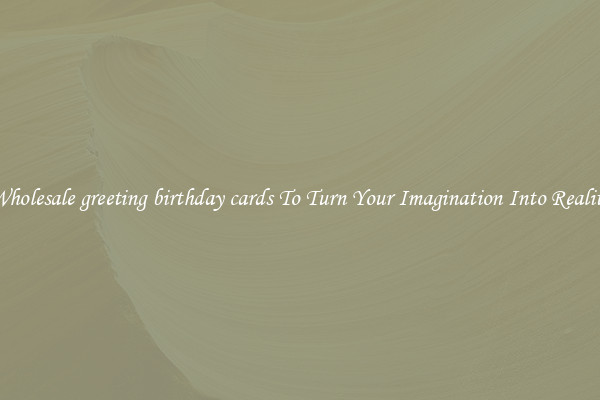 Wholesale greeting birthday cards To Turn Your Imagination Into Reality