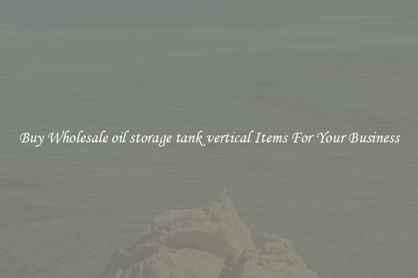Buy Wholesale oil storage tank vertical Items For Your Business