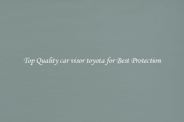 Top Quality car visor toyota for Best Protection