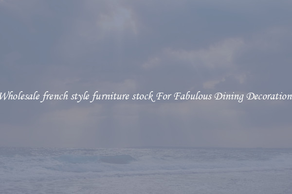 Wholesale french style furniture stock For Fabulous Dining Decorations