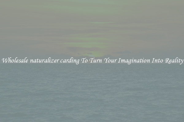 Wholesale naturalizer carding To Turn Your Imagination Into Reality