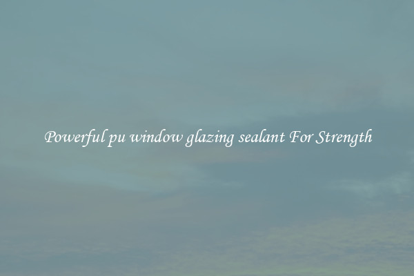 Powerful pu window glazing sealant For Strength