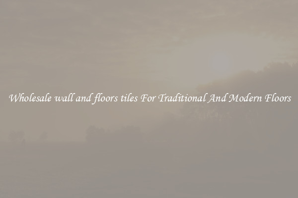 Wholesale wall and floors tiles For Traditional And Modern Floors