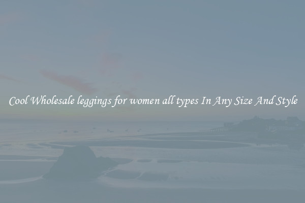 Cool Wholesale leggings for women all types In Any Size And Style