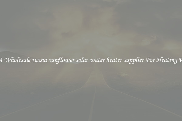 Get A Wholesale russia sunflower solar water heater supplier For Heating Water