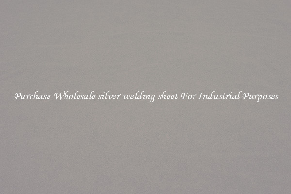 Purchase Wholesale silver welding sheet For Industrial Purposes