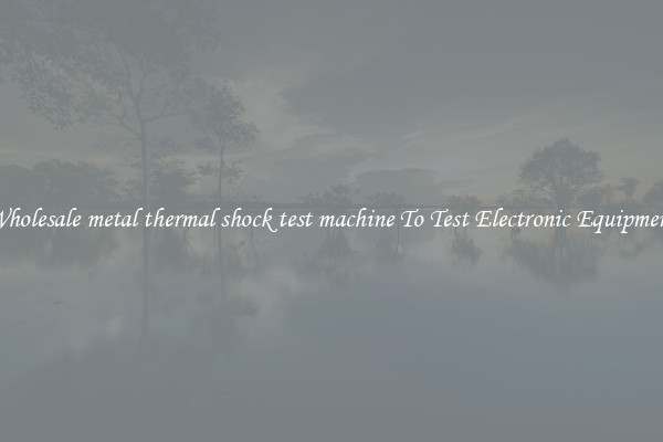 Wholesale metal thermal shock test machine To Test Electronic Equipment