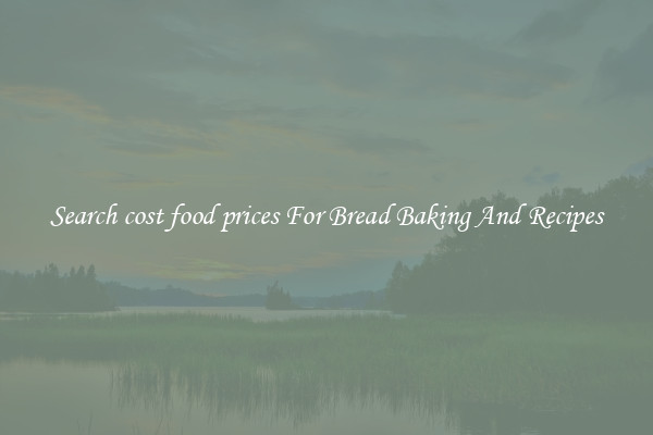Search cost food prices For Bread Baking And Recipes