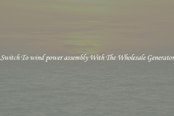 Switch To wind power assembly With The Wholesale Generator