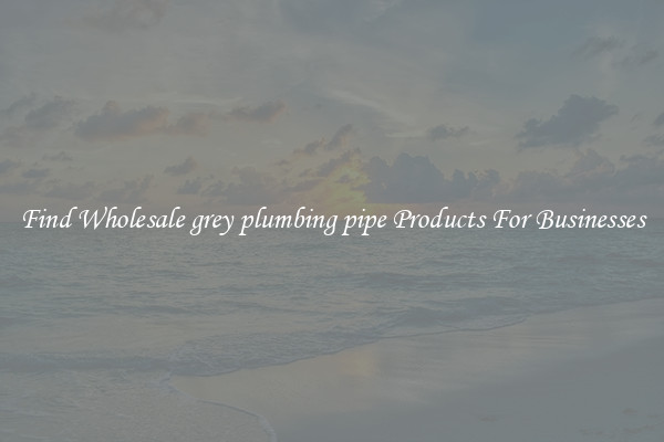 Find Wholesale grey plumbing pipe Products For Businesses