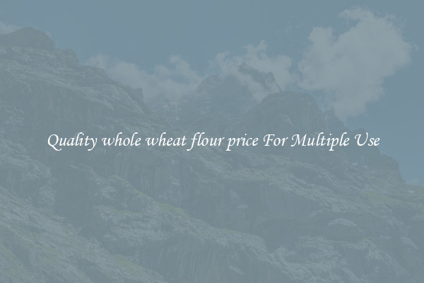 Quality whole wheat flour price For Multiple Use