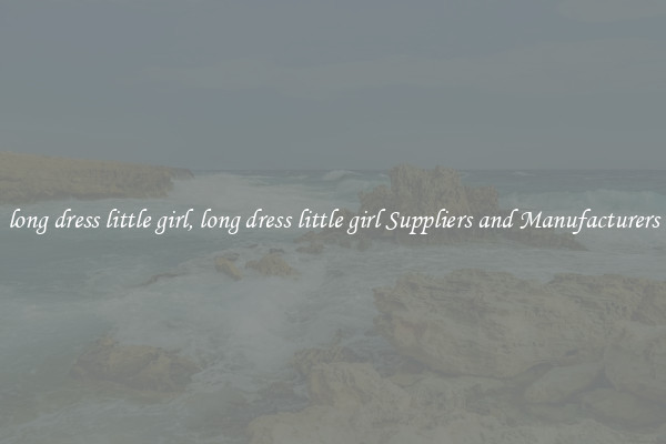 long dress little girl, long dress little girl Suppliers and Manufacturers