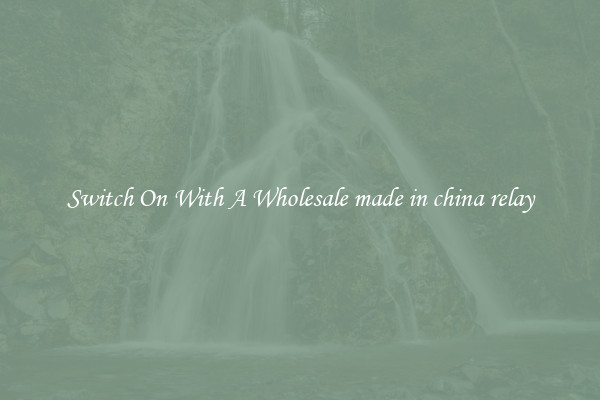 Switch On With A Wholesale made in china relay
