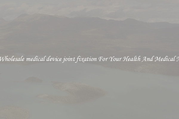 Get Wholesale medical device joint fixation For Your Health And Medical Needs