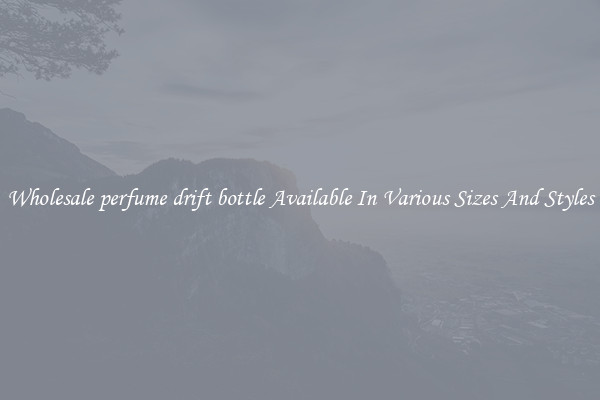Wholesale perfume drift bottle Available In Various Sizes And Styles