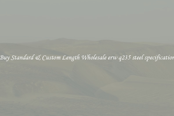 Buy Standard & Custom Length Wholesale erw q235 steel specification