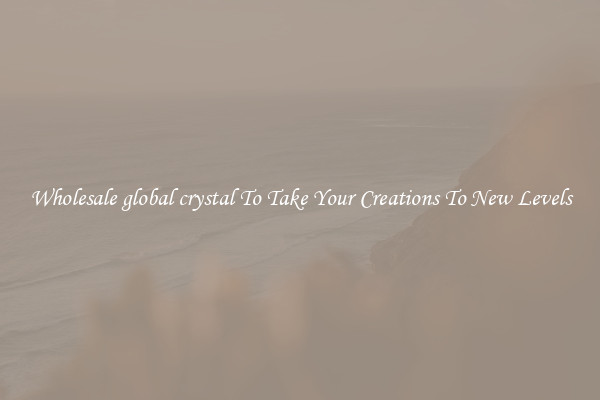 Wholesale global crystal To Take Your Creations To New Levels