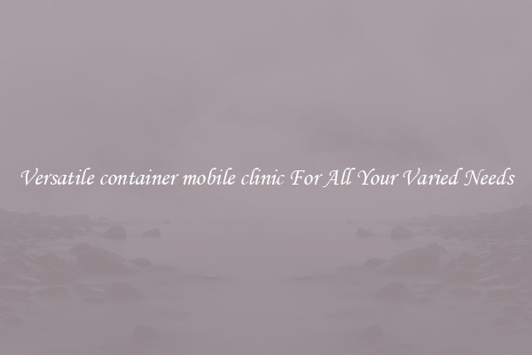 Versatile container mobile clinic For All Your Varied Needs