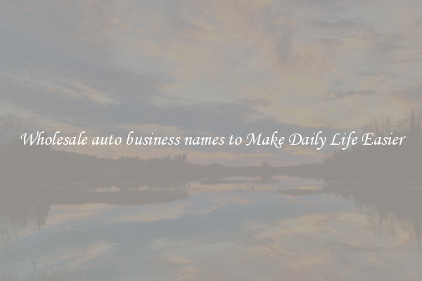 Wholesale auto business names to Make Daily Life Easier