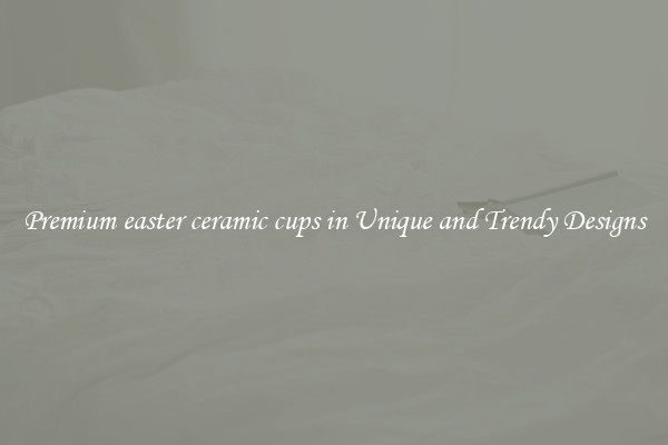 Premium easter ceramic cups in Unique and Trendy Designs