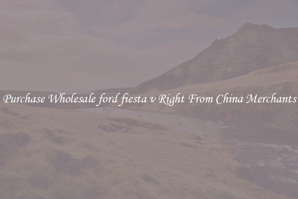 Purchase Wholesale ford fiesta v Right From China Merchants