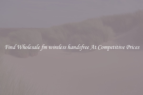 Find Wholesale fm wireless handsfree At Competitive Prices