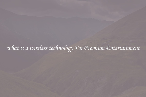 what is a wireless technology For Premium Entertainment